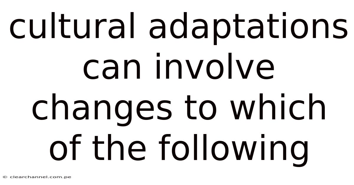 Cultural Adaptations Can Involve Changes To Which Of The Following