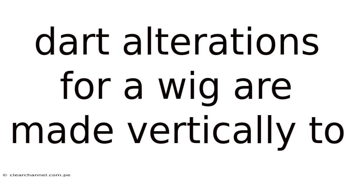 Dart Alterations For A Wig Are Made Vertically To