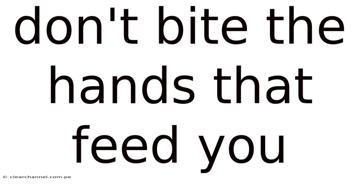 Don't Bite The Hands That Feed You
