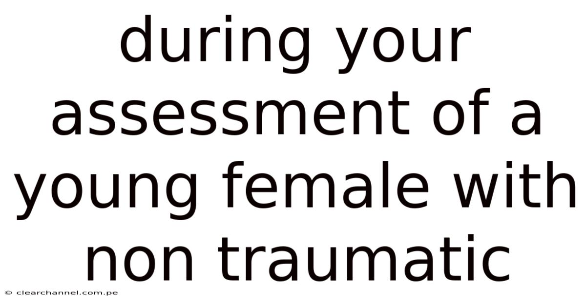 During Your Assessment Of A Young Female With Non Traumatic
