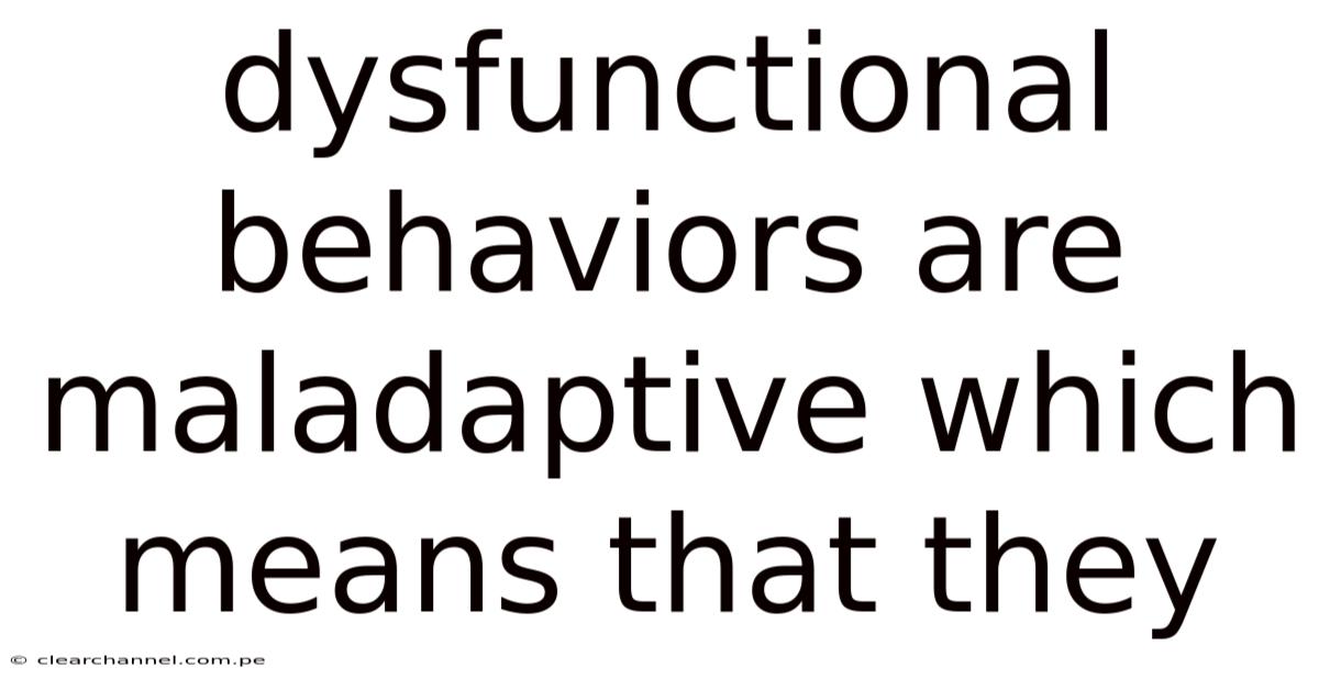 Dysfunctional Behaviors Are Maladaptive Which Means That They