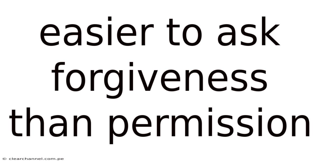 Easier To Ask Forgiveness Than Permission
