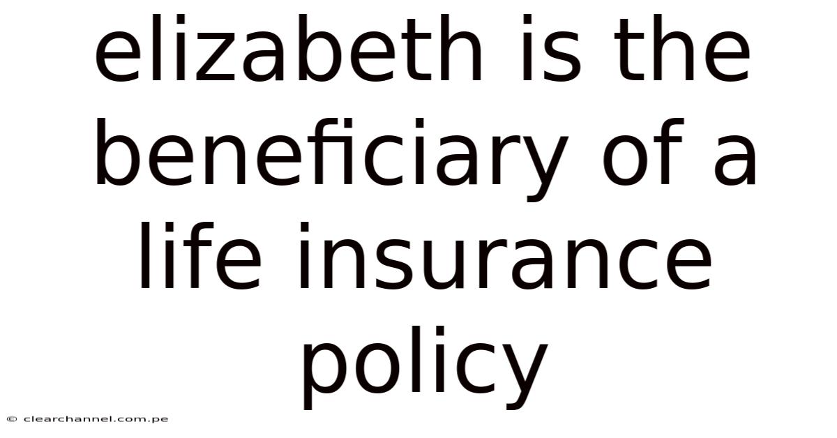 Elizabeth Is The Beneficiary Of A Life Insurance Policy