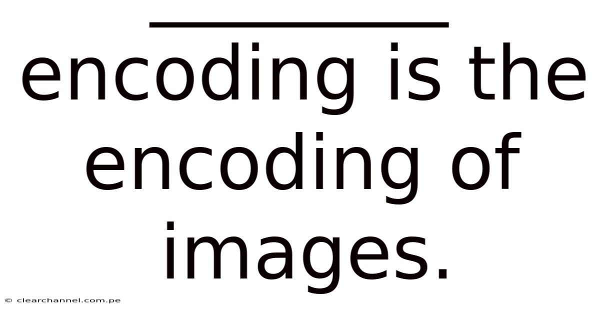 ________ Encoding Is The Encoding Of Images.