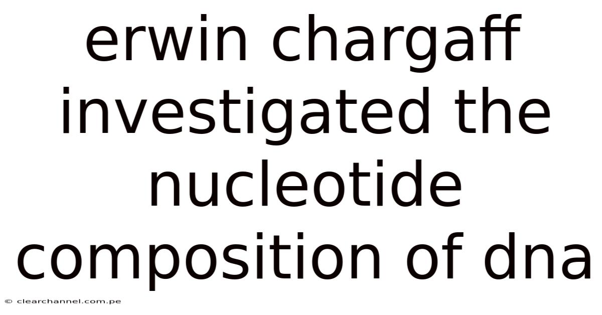 Erwin Chargaff Investigated The Nucleotide Composition Of Dna