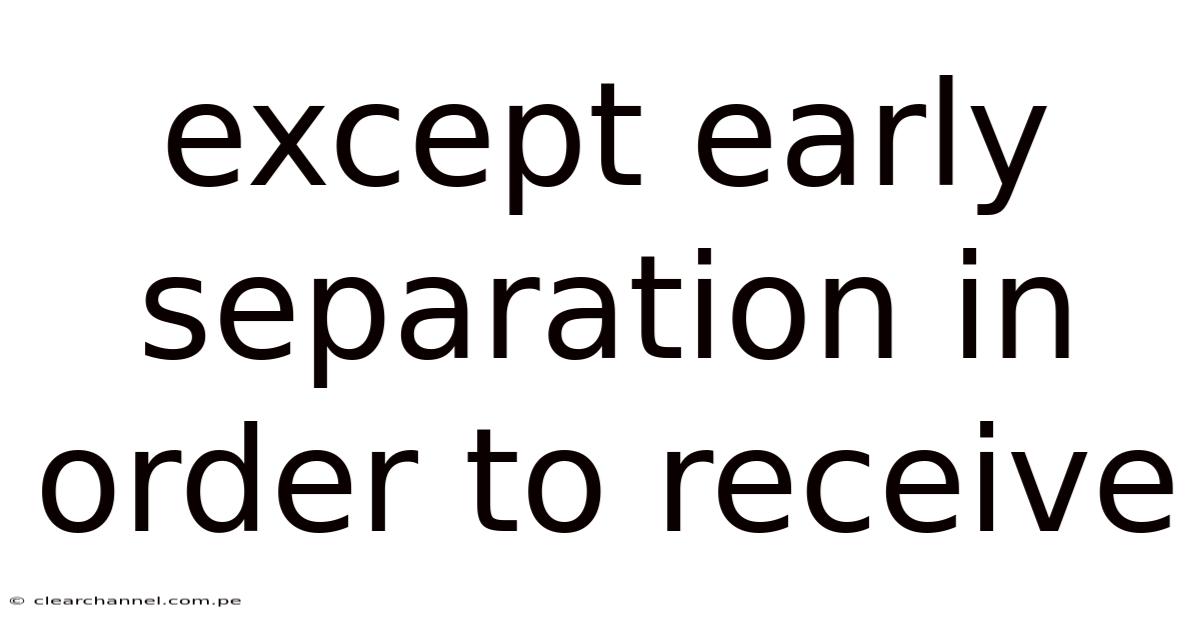 Except Early Separation In Order To Receive
