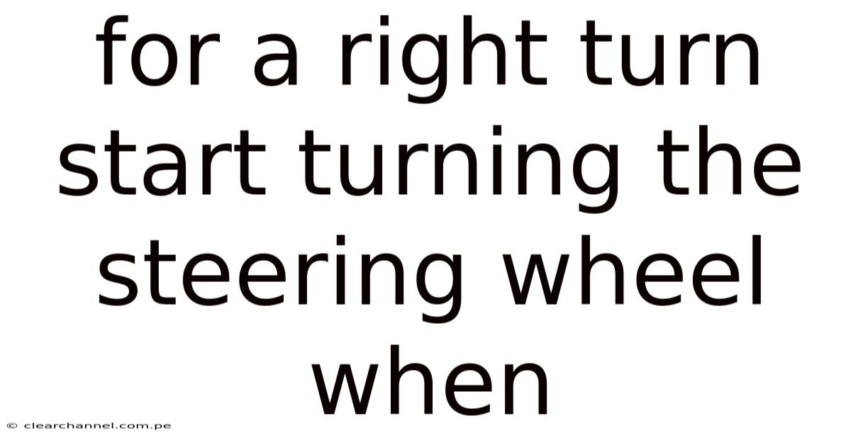 For A Right Turn Start Turning The Steering Wheel When