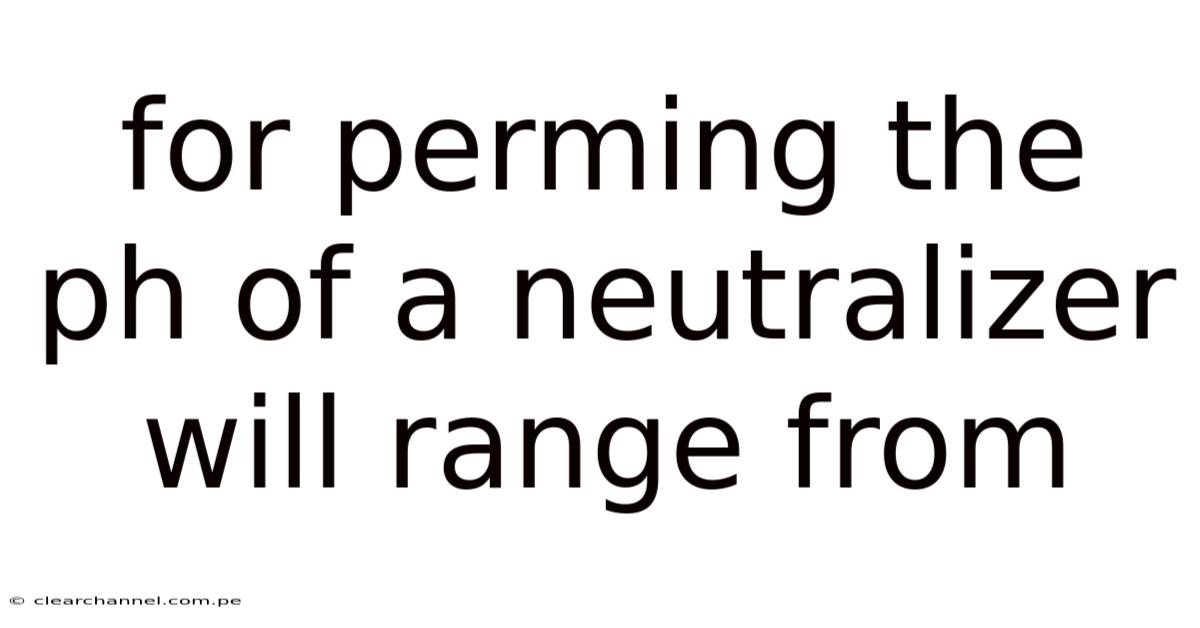 For Perming The Ph Of A Neutralizer Will Range From