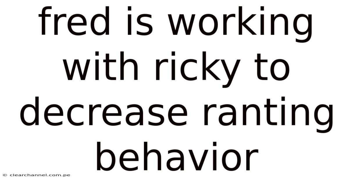 Fred Is Working With Ricky To Decrease Ranting Behavior