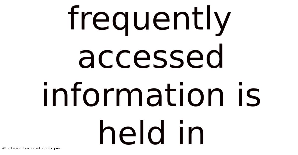 Frequently Accessed Information Is Held In