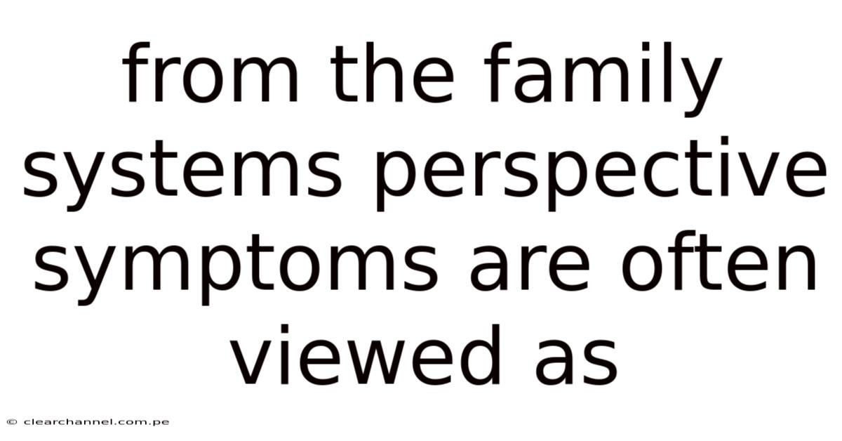 From The Family Systems Perspective Symptoms Are Often Viewed As