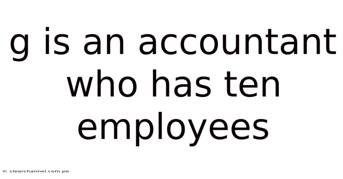 G Is An Accountant Who Has Ten Employees