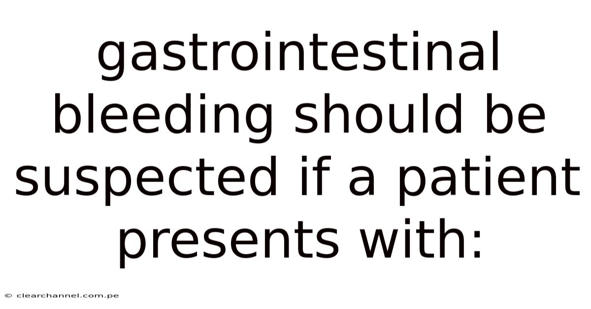 Gastrointestinal Bleeding Should Be Suspected If A Patient Presents With: