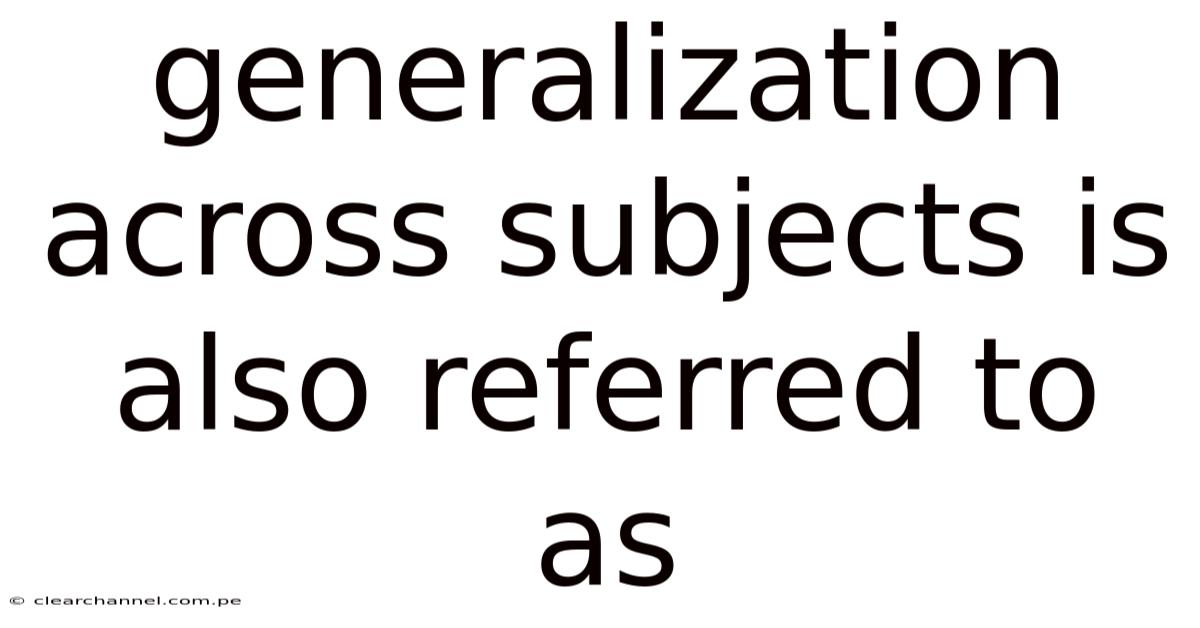Generalization Across Subjects Is Also Referred To As
