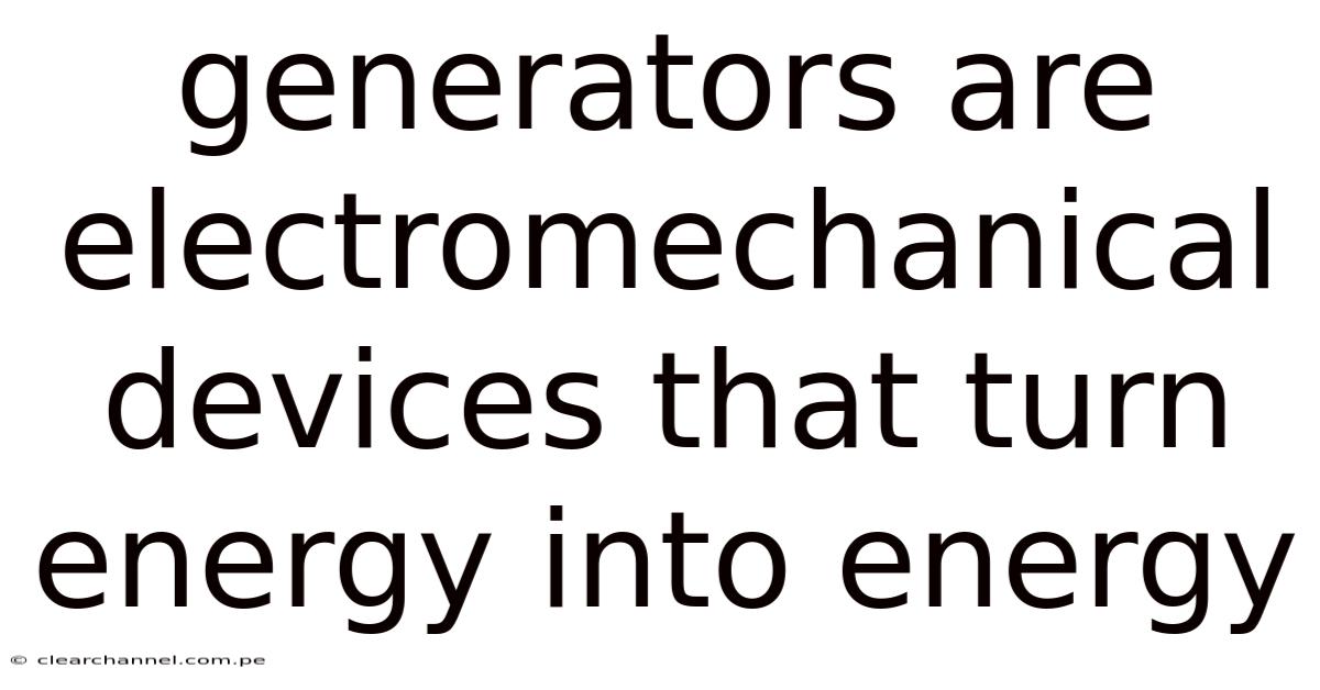 Generators Are Electromechanical Devices That Turn Energy Into Energy