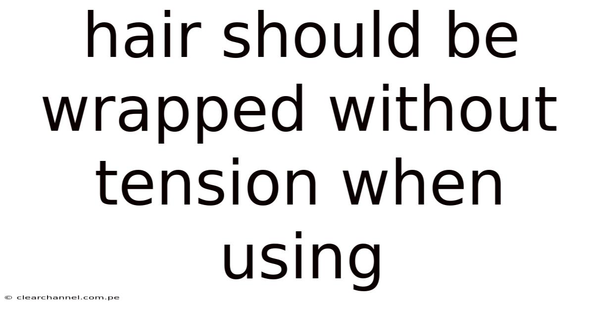 Hair Should Be Wrapped Without Tension When Using