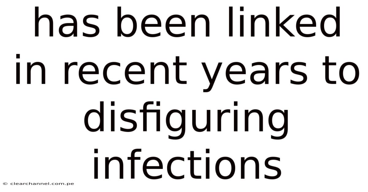 Has Been Linked In Recent Years To Disfiguring Infections