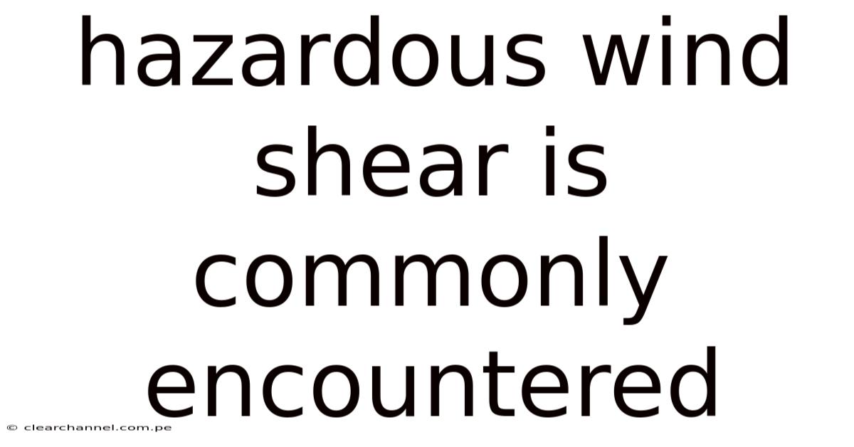Hazardous Wind Shear Is Commonly Encountered