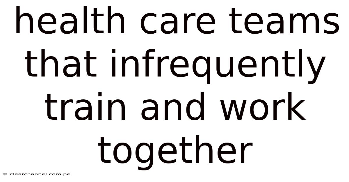 Health Care Teams That Infrequently Train And Work Together