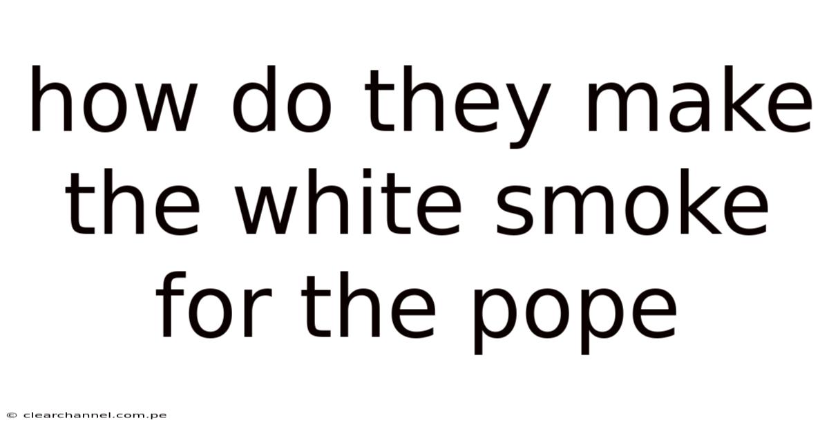 How Do They Make The White Smoke For The Pope