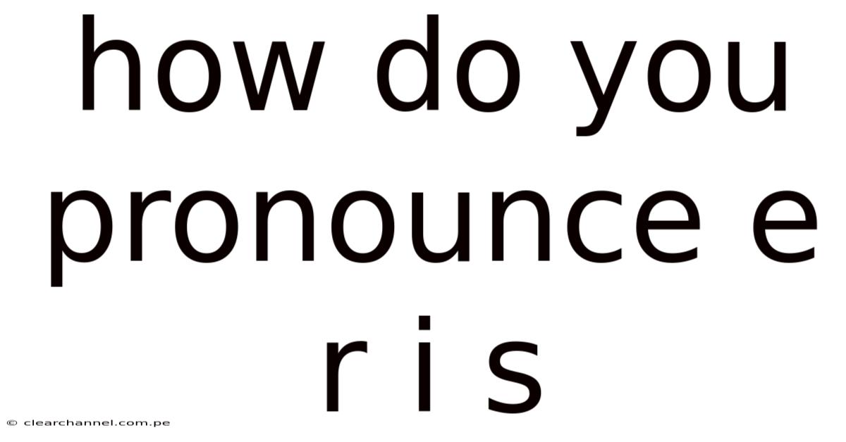 How Do You Pronounce E R I S