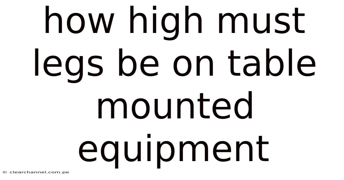 How High Must Legs Be On Table Mounted Equipment