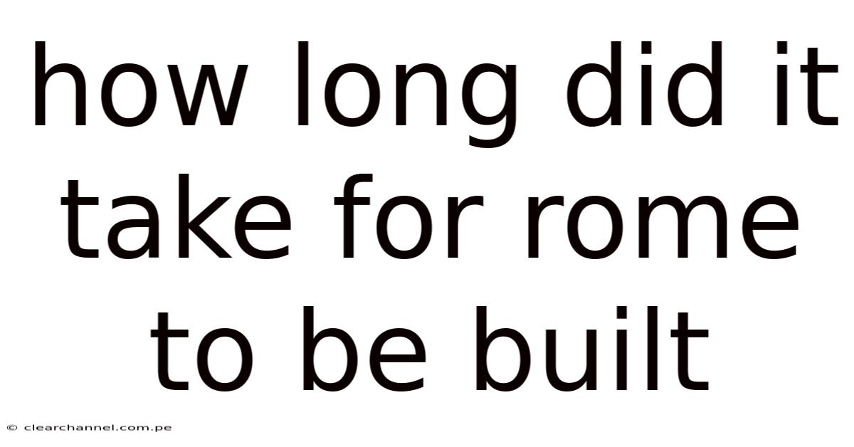 How Long Did It Take For Rome To Be Built