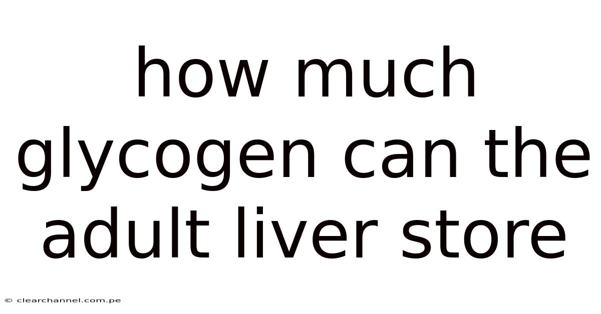 How Much Glycogen Can The Adult Liver Store
