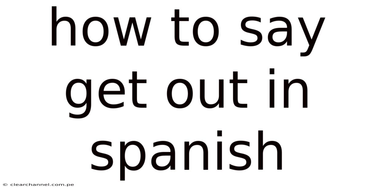 How To Say Get Out In Spanish