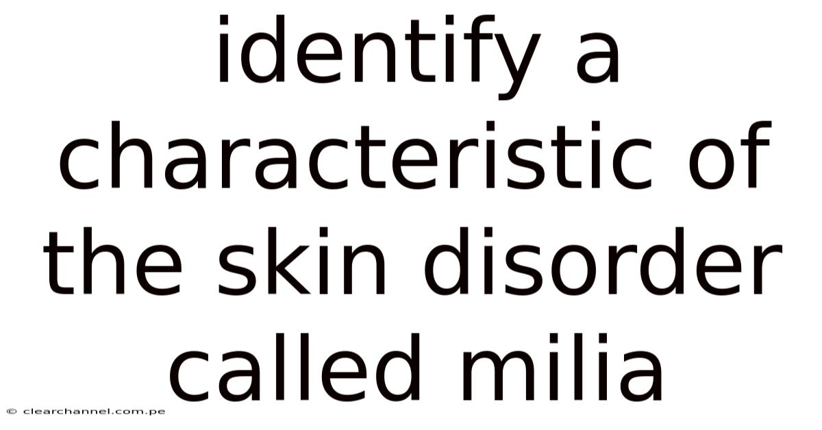 Identify A Characteristic Of The Skin Disorder Called Milia