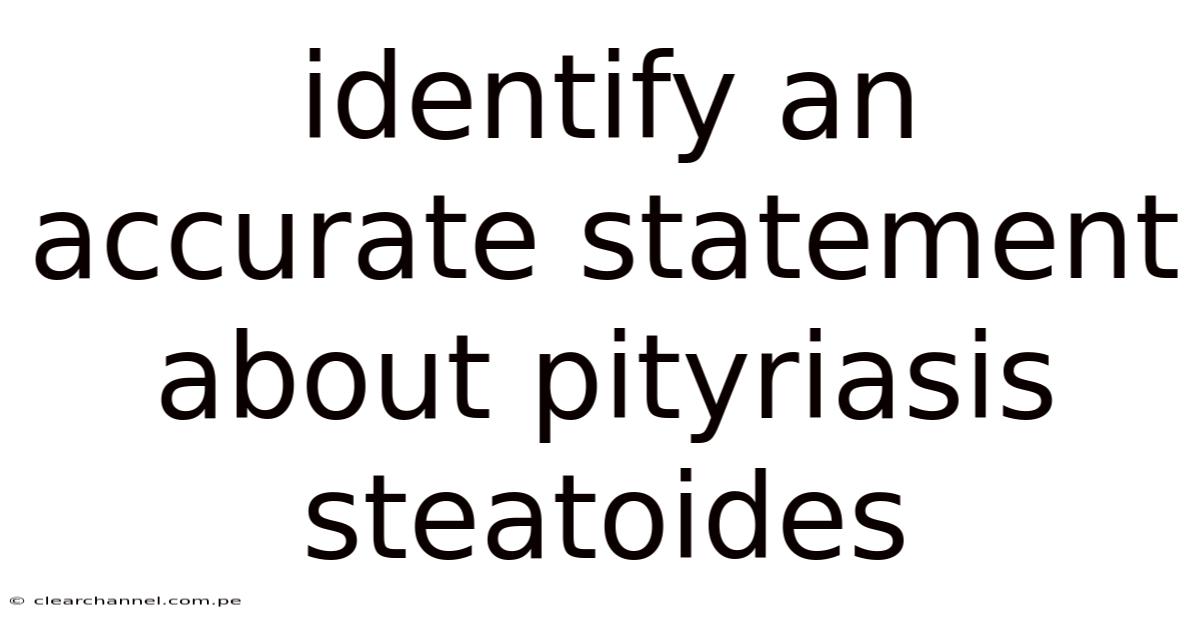 Identify An Accurate Statement About Pityriasis Steatoides