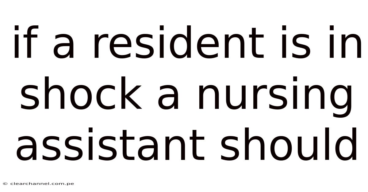 If A Resident Is In Shock A Nursing Assistant Should