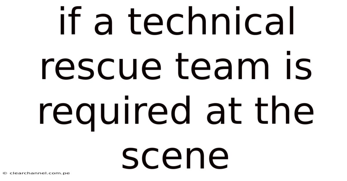 If A Technical Rescue Team Is Required At The Scene