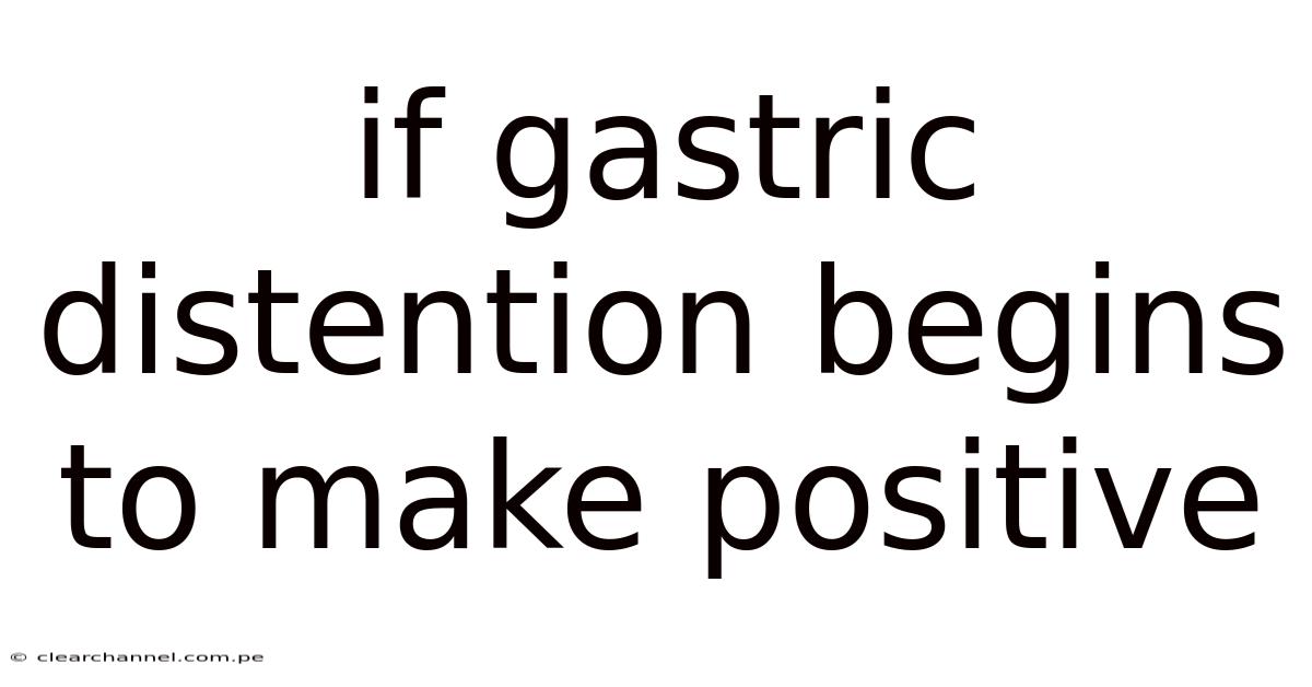 If Gastric Distention Begins To Make Positive