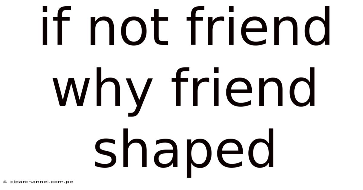 If Not Friend Why Friend Shaped