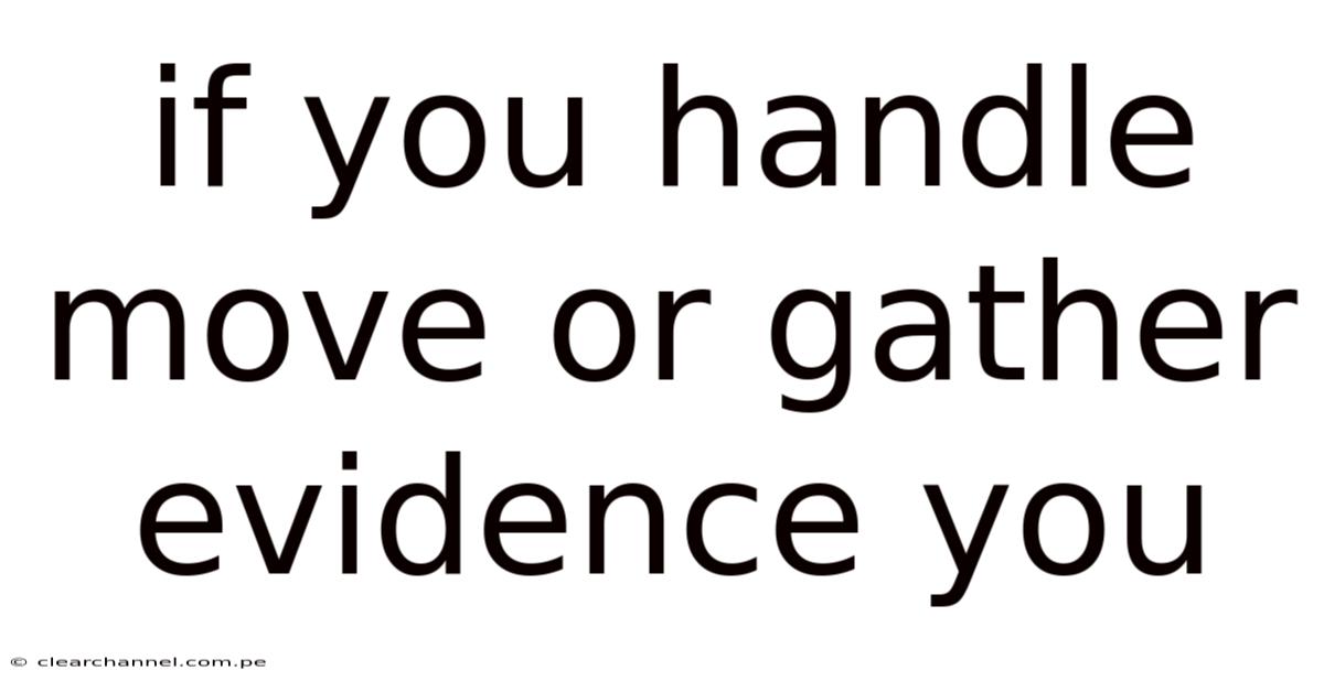 If You Handle Move Or Gather Evidence You