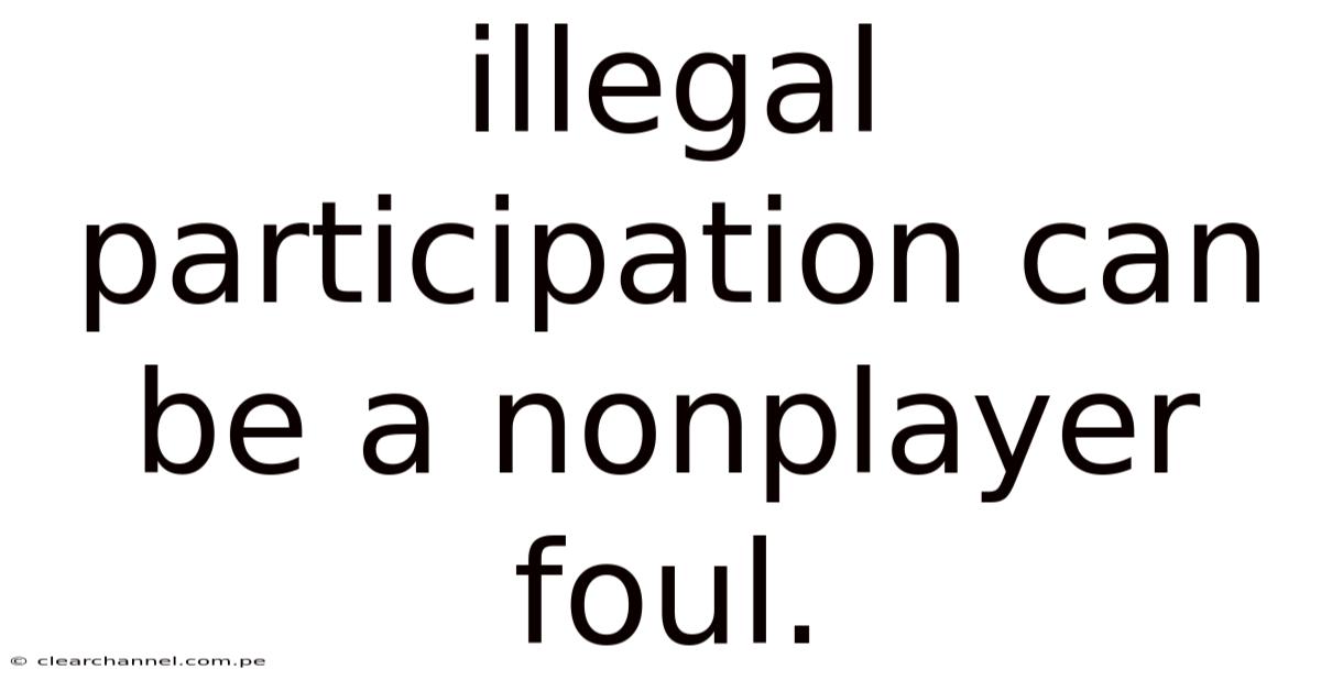 Illegal Participation Can Be A Nonplayer Foul.