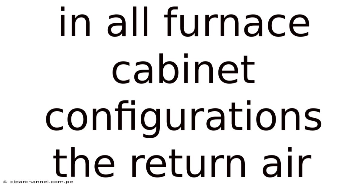 In All Furnace Cabinet Configurations The Return Air