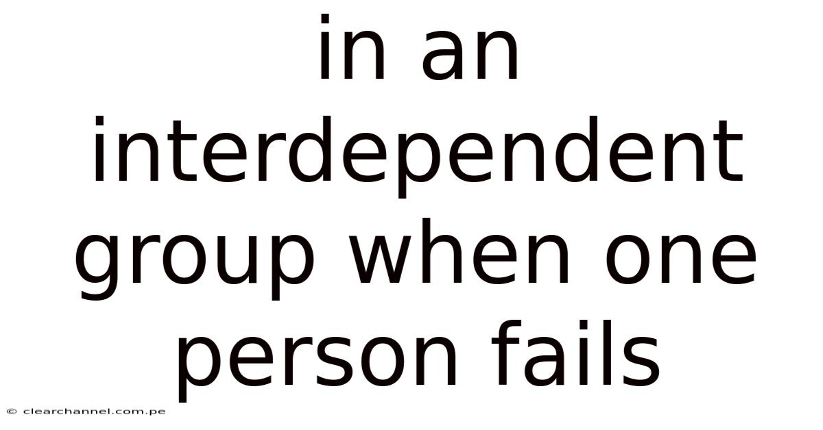 In An Interdependent Group When One Person Fails