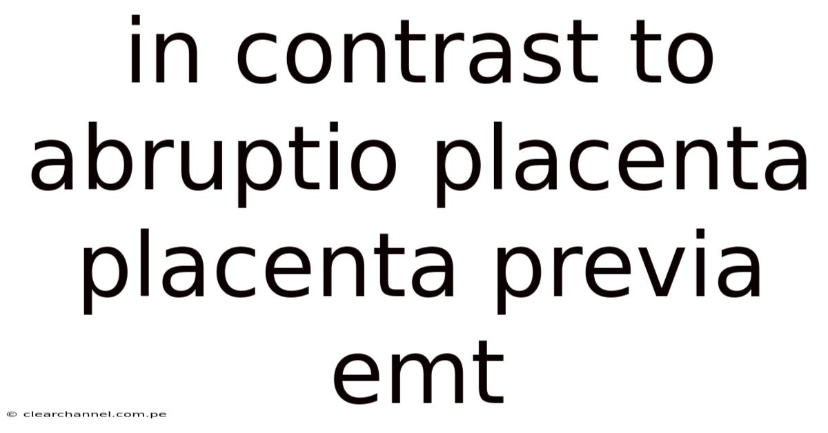 In Contrast To Abruptio Placenta Placenta Previa Emt