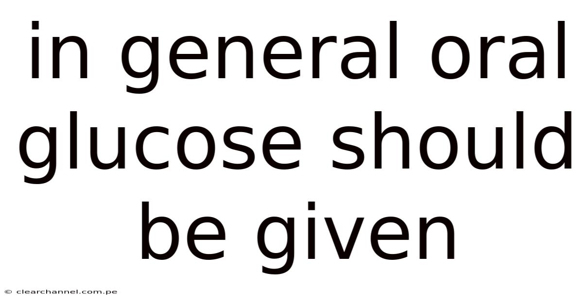 In General Oral Glucose Should Be Given