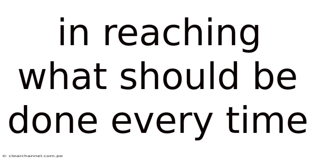 In Reaching What Should Be Done Every Time
