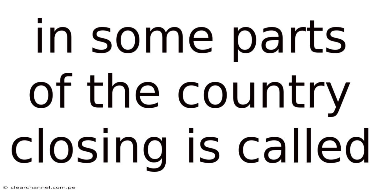 In Some Parts Of The Country Closing Is Called