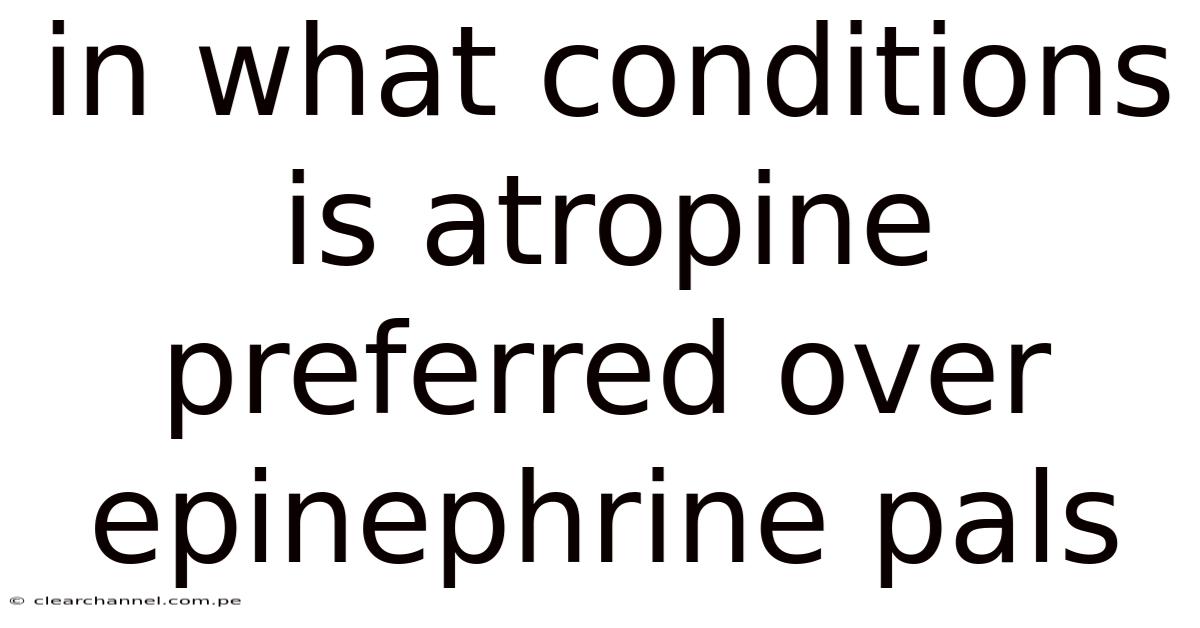In What Conditions Is Atropine Preferred Over Epinephrine Pals