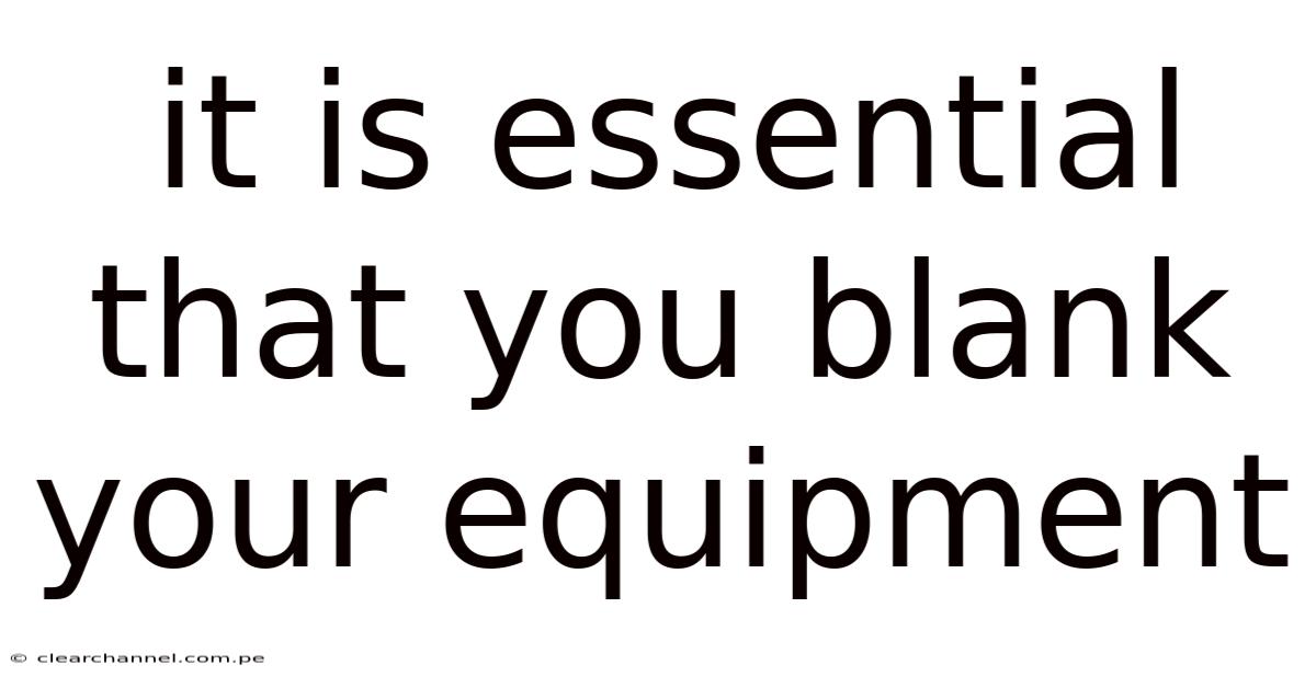 It Is Essential That You Blank Your Equipment