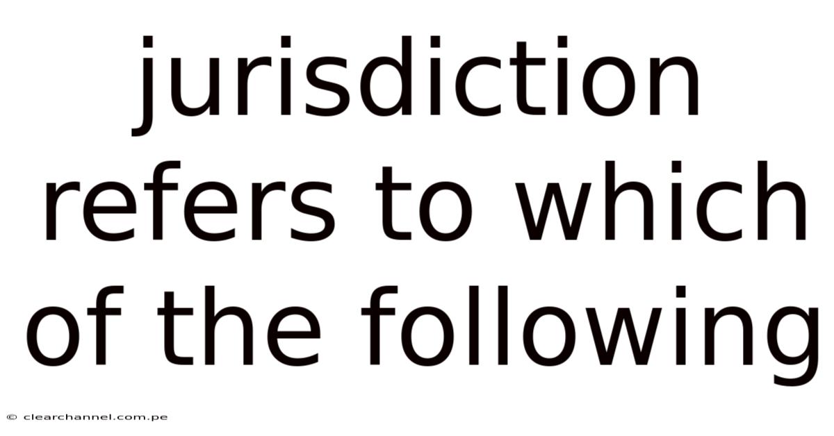 Jurisdiction Refers To Which Of The Following