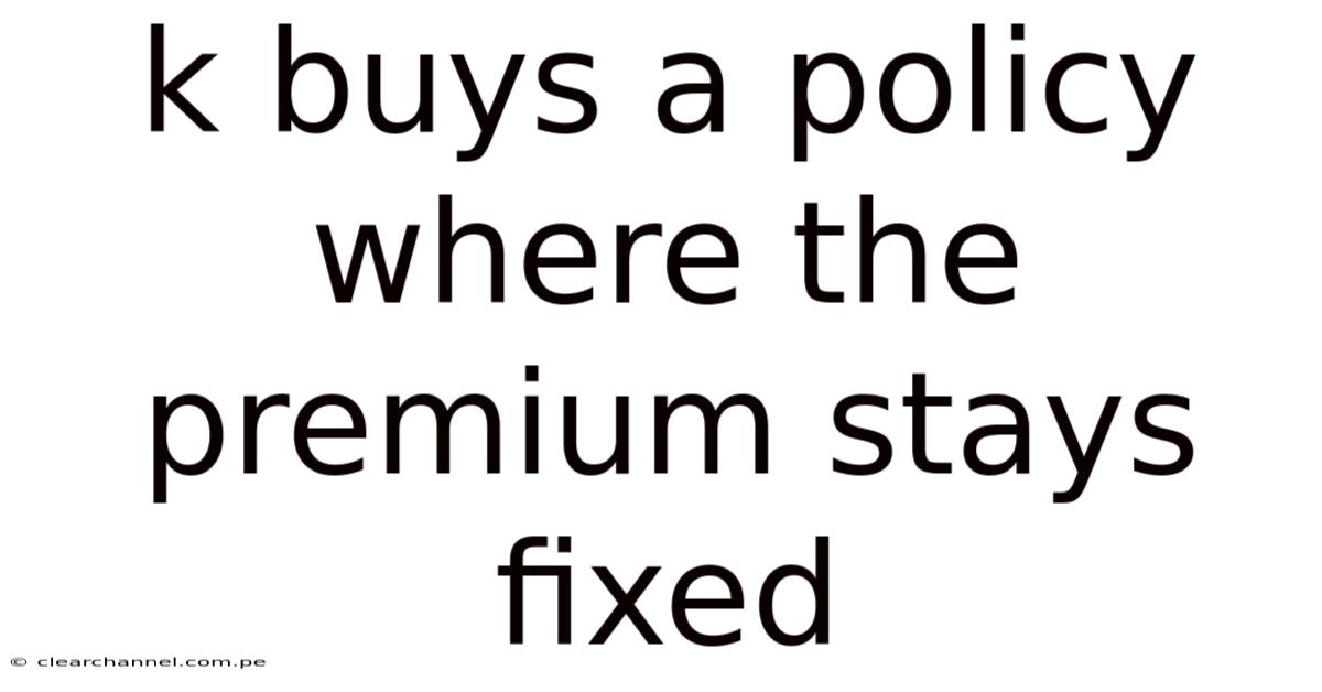 K Buys A Policy Where The Premium Stays Fixed