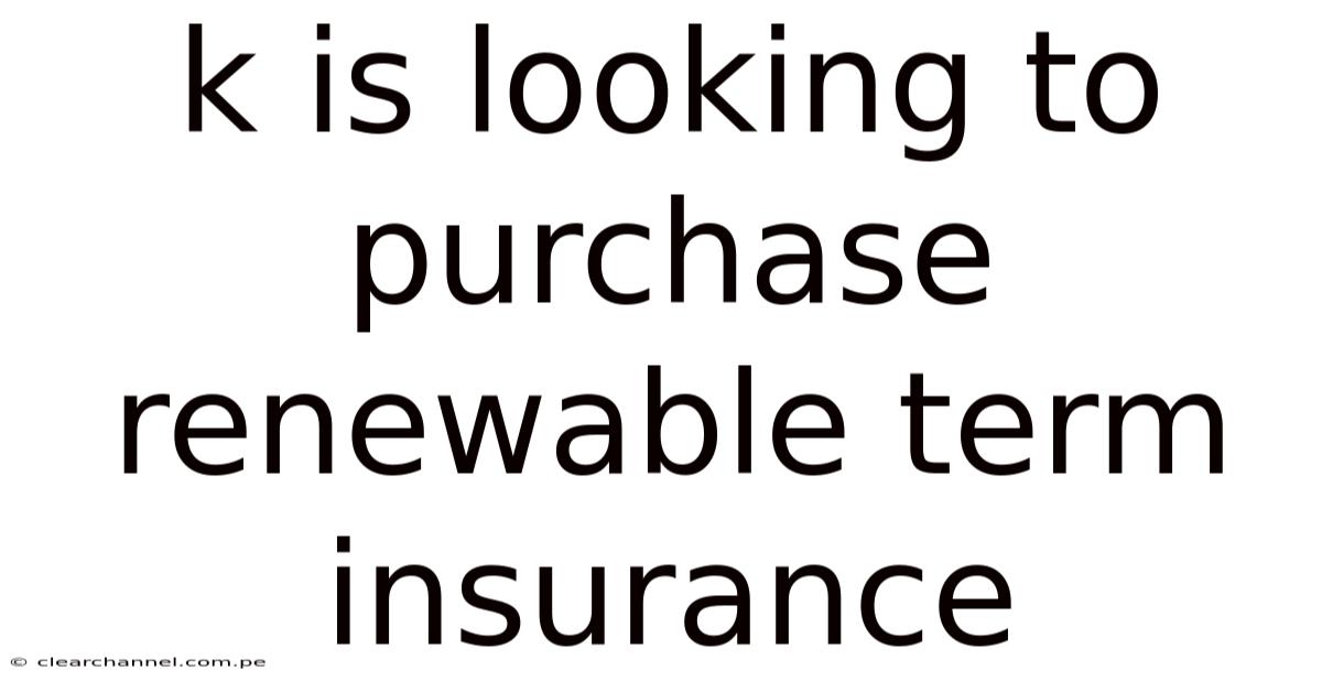 K Is Looking To Purchase Renewable Term Insurance