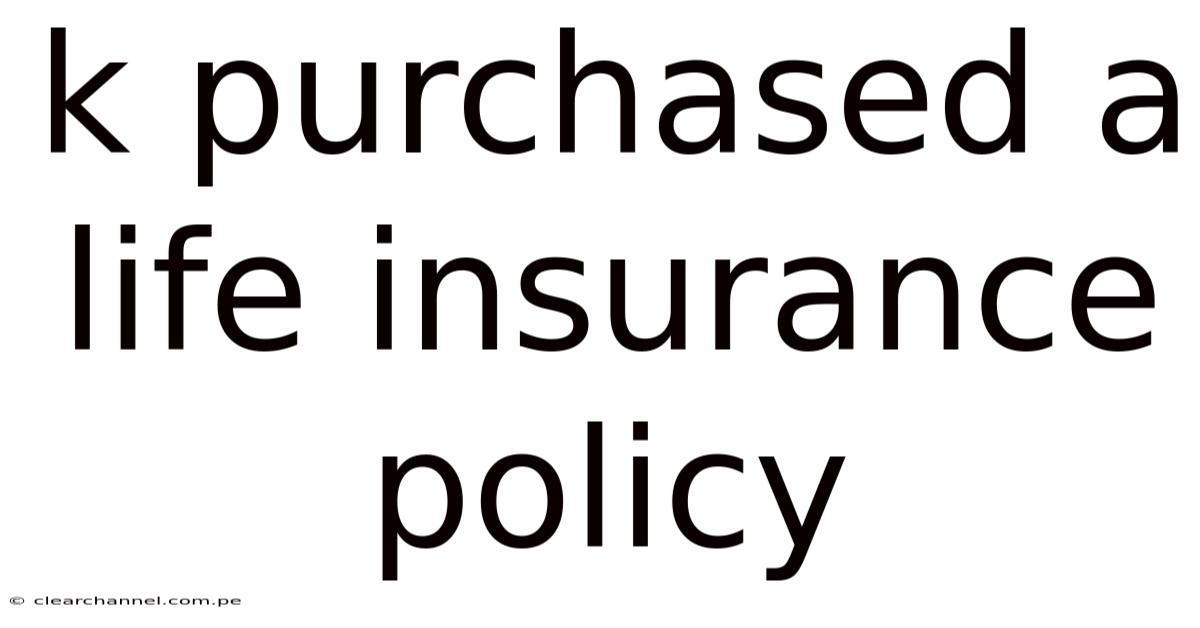 K Purchased A Life Insurance Policy
