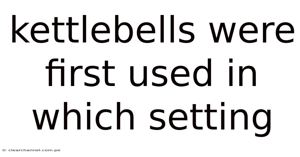 Kettlebells Were First Used In Which Setting